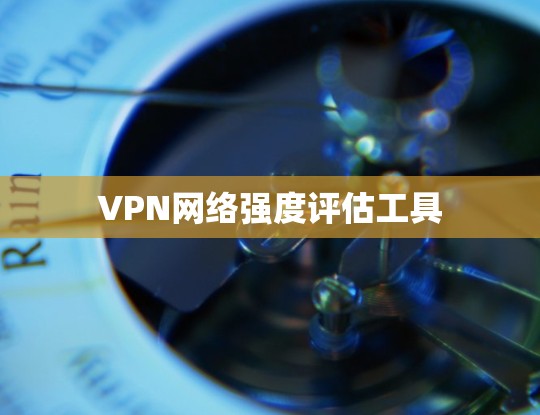 VPN网络强度评估工具 VPN网络强度评估工具