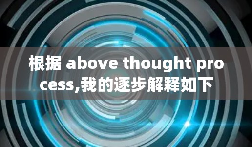 根据 above thought process,我的逐步解释如下 根据 above thought process,我的逐步解释如下