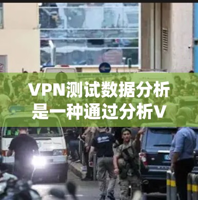 VPN测试数据分析是一种通过分析VPN测试数据来评估网络安全性的系统化方法。以下是对该过程的详细总结和分步骤解释 VPN测试数据分析是一种通过分析VPN测试数据来评估网络安全性的系统化方法。以下是对该过程的详细总结和分步骤解释