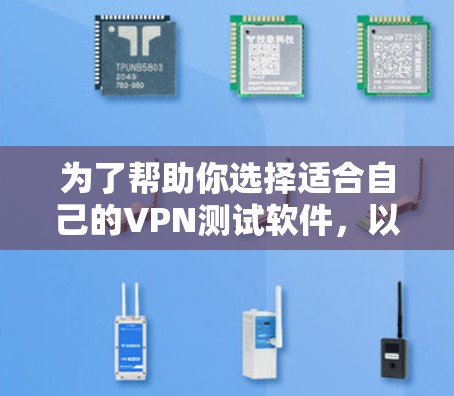 为了帮助你选择适合自己的VPN测试软件,以下是一个结构化的推荐和步骤指南 为了帮助你选择适合自己的VPN测试软件,以下是一个结构化的推荐和步骤指南