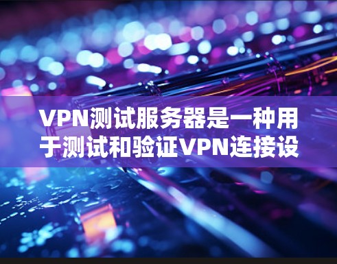VPN测试服务器是一种用于测试和验证VPN连接设备的设备,通常用于检查VPN的安全性和连接性。以下是对VPN测试服务器的详细说明 VPN测试服务器是一种用于测试和验证VPN连接设备的设备,通常用于检查VPN的安全性和连接性。以下是对VPN测试服务器的详细说明
