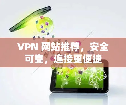VPN 网站推荐,安全可靠,连接更便捷 VPN 网站推荐,安全可靠,连接更便捷