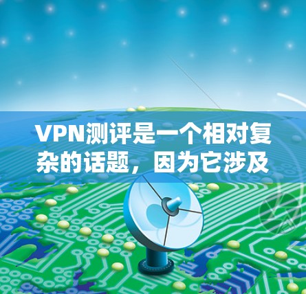 VPN测评是一个相对复杂的话题,因为它涉及多个因素,包括安全、速度、可靠性和价格等。以下是一个基于用户评价和评分标准的VPN测评排行榜,涵盖了这些主要因素 VPN测评是一个相对复杂的话题,因为它涉及多个因素,包括安全、速度、可靠性和价格等。以下是一个基于用户评价和评分标准的VPN测评排行榜,涵盖了这些主要因素