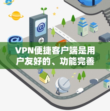 VPN便捷客户端是用户友好的、功能完善的客户端,旨在提供更便捷、高效、安全的VPN服务。以下是对这个概念的详细分析和总结 VPN便捷客户端是用户友好的、功能完善的客户端,旨在提供更便捷、高效、安全的VPN服务。以下是对这个概念的详细分析和总结