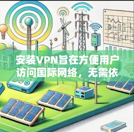 安装VPN旨在方便用户访问国际网络,无需依赖本地网络。以下是详细步骤 安装VPN旨在方便用户访问国际网络,无需依赖本地网络。以下是详细步骤
