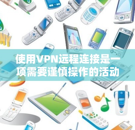 使用VPN远程连接是一项需要谨慎操作的活动,建议根据自己的需求和安全状况进行选择。以下是使用VPN远程连接的步骤和建议 使用VPN远程连接是一项需要谨慎操作的活动,建议根据自己的需求和安全状况进行选择。以下是使用VPN远程连接的步骤和建议