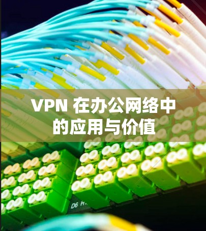 VPN 在办公网络中的应用与价值 VPN 在办公网络中的应用与价值