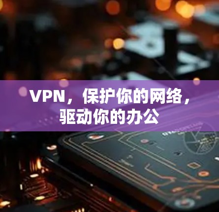 VPN,保护你的网络,驱动你的办公 VPN,保护你的网络,驱动你的办公