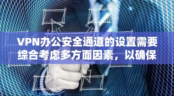 VPN办公安全通道的设置需要综合考虑多方面因素,以确保在工作中保持网络的稳定和安全。以下是构建VPN办公安全通道的具体步骤和建议 VPN办公安全通道的设置需要综合考虑多方面因素,以确保在工作中保持网络的稳定和安全。以下是构建VPN办公安全通道的具体步骤和建议
