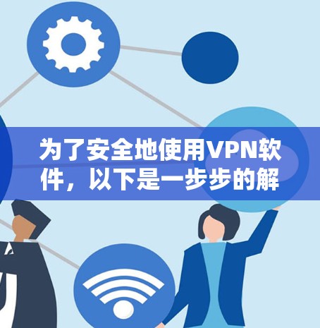 为了安全地使用VPN软件,以下是一步步的解决方案 为了安全地使用VPN软件,以下是一步步的解决方案