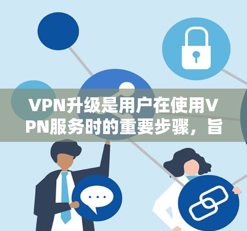 VPN升级是用户在使用VPN服务时的重要步骤,旨在提升功能、增强安全性。以下是关于VPN升级的详细说明 VPN升级是用户在使用VPN服务时的重要步骤,旨在提升功能、增强安全性。以下是关于VPN升级的详细说明