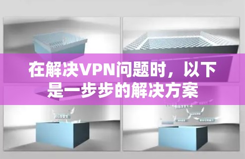 在解决VPN问题时,以下是一步步的解决方案 在解决VPN问题时,以下是一步步的解决方案