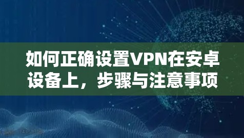 如何正确设置VPN在安卓设备上,步骤与注意事项 如何正确设置VPN在安卓设备上,步骤与注意事项