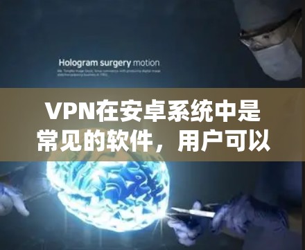 VPN在安卓系统中是常见的软件,用户可以通过以下步骤安装和使用 VPN在安卓系统中是常见的软件,用户可以通过以下步骤安装和使用