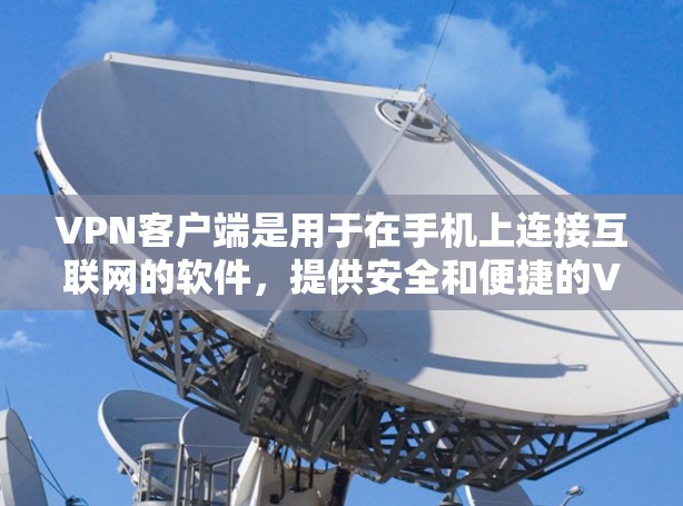 VPN客户端是用于在手机上连接互联网的软件，提供安全和便捷的VPN服务。以下是一些推荐的VPN安卓客户端，供您参考