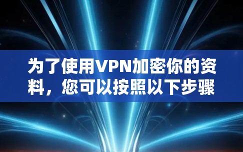 为了使用VPN加密你的资料,您可以按照以下步骤进行操作 为了使用VPN加密你的资料,您可以按照以下步骤进行操作