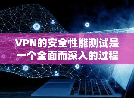 VPN的安全性能测试是一个全面而深入的过程,旨在评估和提升VPN的安全性。以下是测试的主要方面和步骤 VPN的安全性能测试是一个全面而深入的过程,旨在评估和提升VPN的安全性。以下是测试的主要方面和步骤