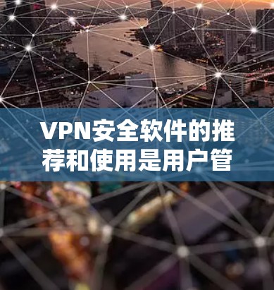VPN安全软件的推荐和使用是用户管理VPN安全的重要环节。以下是一些常见的VPN软件推荐,供您参考 VPN安全软件的推荐和使用是用户管理VPN安全的重要环节。以下是一些常见的VPN软件推荐,供您参考