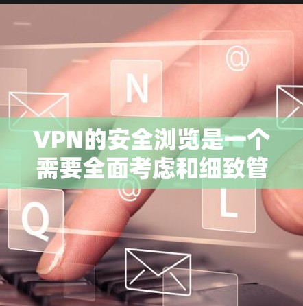 VPN的安全浏览是一个需要全面考虑和细致管理的问题。以下是一些具体的步骤和注意事项,帮助您确保在使用VPN时的安全性 VPN的安全浏览是一个需要全面考虑和细致管理的问题。以下是一些具体的步骤和注意事项,帮助您确保在使用VPN时的安全性