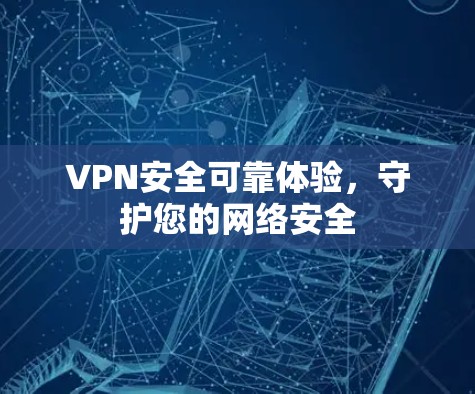 VPN安全可靠体验,守护您的网络安全 VPN安全可靠体验,守护您的网络安全