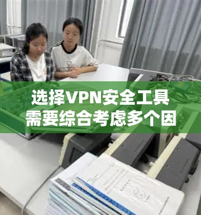 选择VPN安全工具需要综合考虑多个因素,包括使用目的、网络环境、安全需求以及工具的性能和安全性。以下是基于以上分析的步骤 选择VPN安全工具需要综合考虑多个因素,包括使用目的、网络环境、安全需求以及工具的性能和安全性。以下是基于以上分析的步骤
