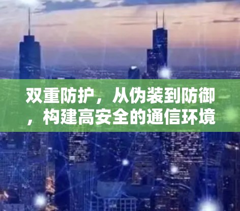 双重防护,从伪装到防御,构建高安全的通信环境 双重防护,从伪装到防御,构建高安全的通信环境