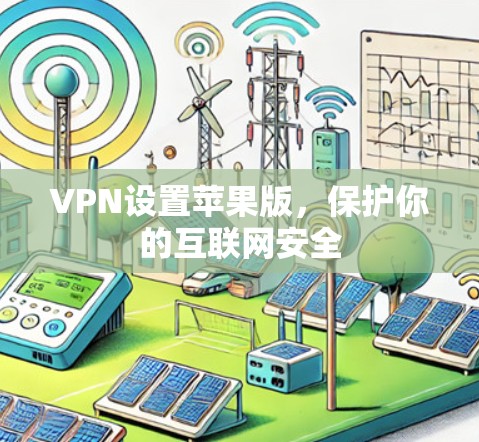 VPN设置苹果版,保护你的互联网安全 VPN设置苹果版,保护你的互联网安全