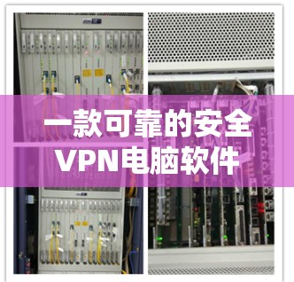 一款可靠的安全VPN电脑软件推荐 一款可靠的安全VPN电脑软件推荐