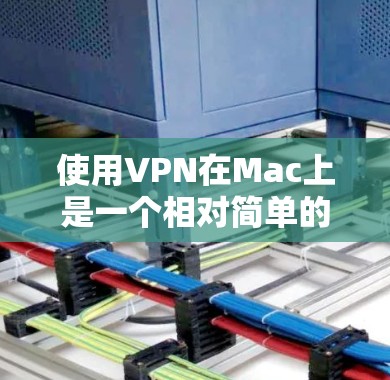 使用VPN在Mac上是一个相对简单的过程，尽管与Windows有所不同，但通过以下步骤可以顺利实现