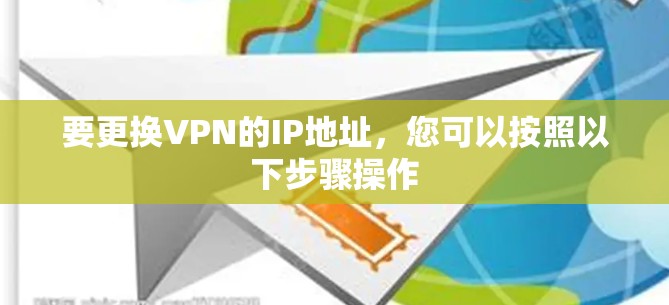 要更换VPN的IP地址,您可以按照以下步骤操作 要更换VPN的IP地址,您可以按照以下步骤操作