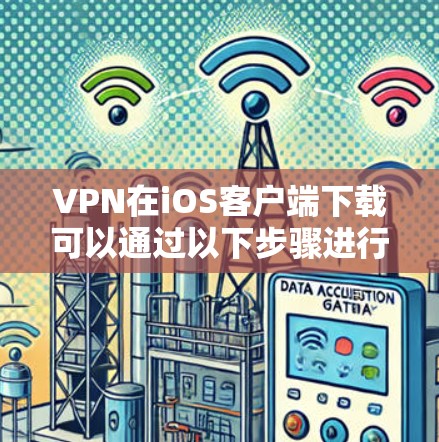 VPN在iOS客户端下载可以通过以下步骤进行 VPN在iOS客户端下载可以通过以下步骤进行