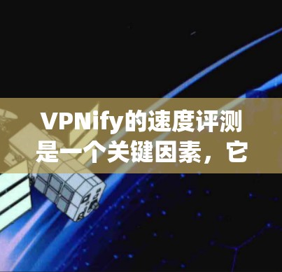 VPNify的速度评测是一个关键因素,它影响用户使用体验。以下是基于分析的结论 VPNify的速度评测是一个关键因素,它影响用户使用体验。以下是基于分析的结论