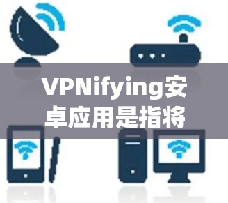 VPNifying安卓应用是指将安卓应用嵌入到VPN网络中,使得该应用能够安全地访问网络资源,如视频通话、文件传输等。以下是使用安兔网盘或其他VPN软件将安卓应用嵌入到目标网络的具体步骤 VPNifying安卓应用是指将安卓应用嵌入到VPN网络中,使得该应用能够安全地访问网络资源,如视频通话、文件传输等。以下是使用安兔网盘或其他VPN软件将安卓应用嵌入到目标网络的具体步骤