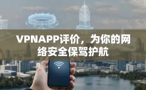 VPNAPP评价，为你的网络安全保驾护航