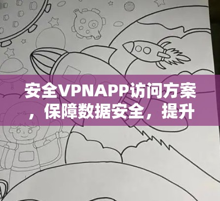 安全VPNAPP访问方案,保障数据安全,提升用户体验 安全VPNAPP访问方案,保障数据安全,提升用户体验