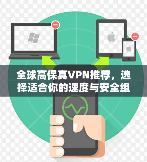 全球高保真VPN推荐,选择适合你的速度与安全组合 全球高保真VPN推荐,选择适合你的速度与安全组合