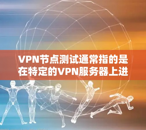 VPN节点测试通常指的是在特定的VPN服务器上进行的测试,以评估该服务器的稳定性、安全性和性能。以下是一个详细的步骤说明 VPN节点测试通常指的是在特定的VPN服务器上进行的测试,以评估该服务器的稳定性、安全性和性能。以下是一个详细的步骤说明