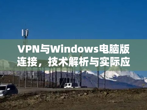 VPN与Windows电脑版连接,技术解析与实际应用 VPN与Windows电脑版连接,技术解析与实际应用