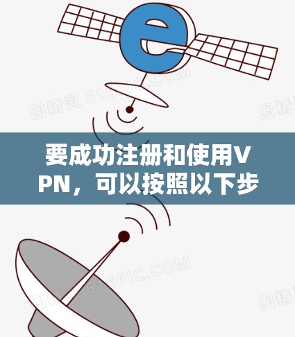 要成功注册和使用VPN,可以按照以下步骤进行 要成功注册和使用VPN,可以按照以下步骤进行