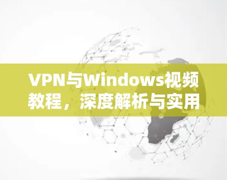 VPN与Windows视频教程,深度解析与实用技巧 VPN与Windows视频教程,深度解析与实用技巧
