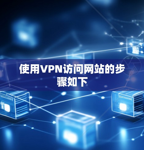 使用VPN访问网站的步骤如下 使用VPN访问网站的步骤如下