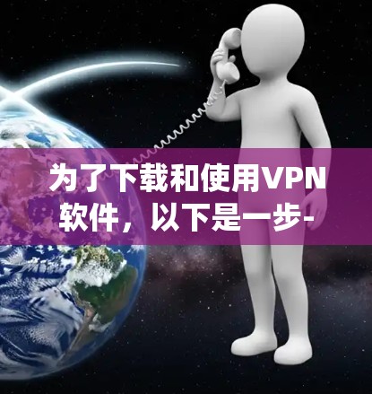 为了下载和使用VPN软件,以下是一步-by-step的指南 为了下载和使用VPN软件,以下是一步-by-step的指南