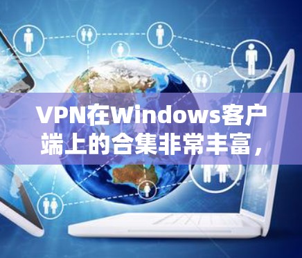 VPN在Windows客户端上的合集非常丰富,涵盖了免费和付费两种模式,以及结合多种功能的软件。以下是一些常见的VPN软件推荐,供你参考 VPN在Windows客户端上的合集非常丰富,涵盖了免费和付费两种模式,以及结合多种功能的软件。以下是一些常见的VPN软件推荐,供你参考