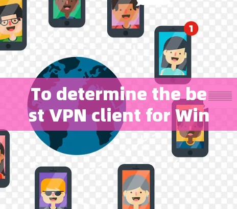 To determine the best VPN client for Windows,consider the following organized approach: To determine the best VPN client for Windows,consider the following organized approach: