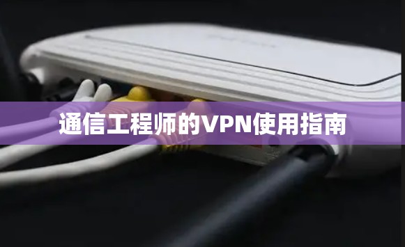 通信工程师的VPN使用指南 通信工程师的VPN使用指南