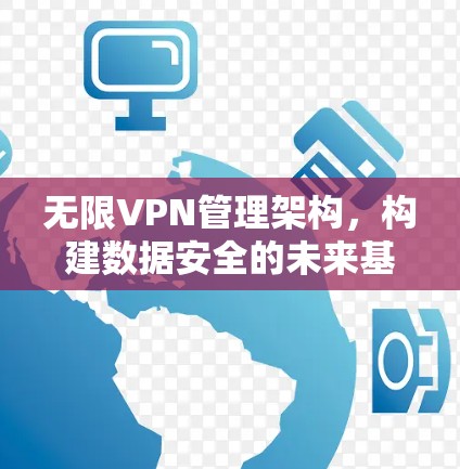 无限VPN管理架构,构建数据安全的未来基础 无限VPN管理架构,构建数据安全的未来基础
