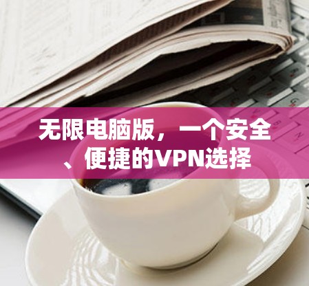 无限电脑版,一个安全、便捷的VPN选择 无限电脑版,一个安全、便捷的VPN选择