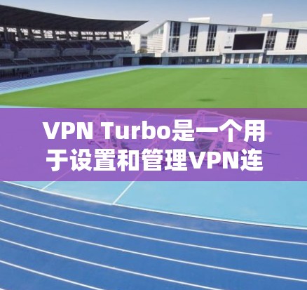 VPN Turbo是一个用于设置和管理VPN连接的软件，主要针对苹果设备。以下是获取VPNTurbo苹果版本的步骤