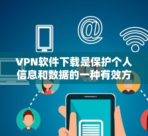 VPN软件下载是保护个人信息和数据的一种有效方式,能够帮助您安全地访问互联网。以下是一些常见的VPN软件推荐,涵盖了多种需求和平台 VPN软件下载是保护个人信息和数据的一种有效方式,能够帮助您安全地访问互联网。以下是一些常见的VPN软件推荐,涵盖了多种需求和平台