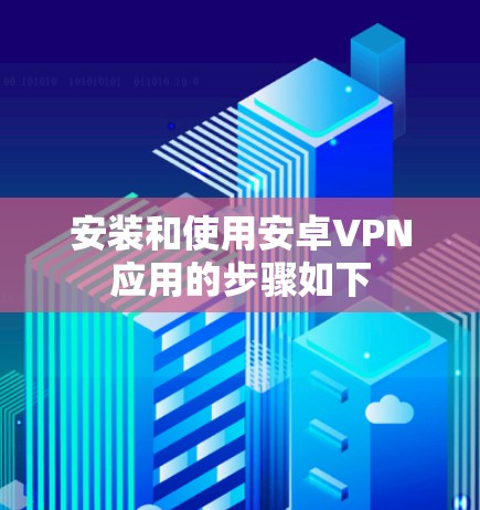安装和使用安卓VPN应用的步骤如下 安装和使用安卓VPN应用的步骤如下